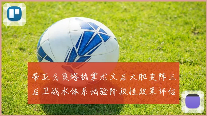 蒂亚戈莫塔执掌尤文后大胆变阵三后卫战术体系试验阶段性效果评估