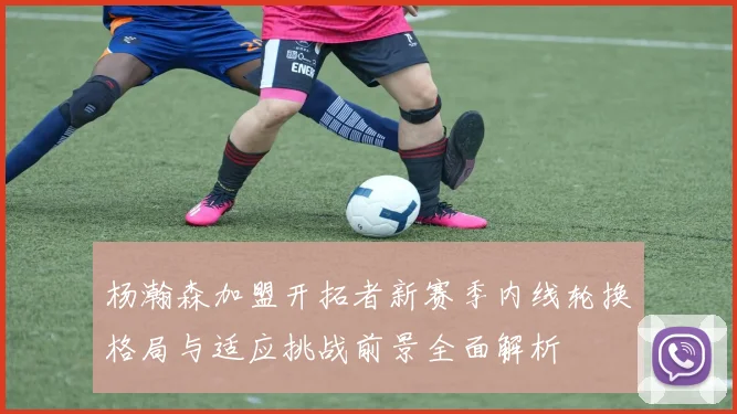 杨瀚森加盟开拓者新赛季内线轮换格局与适应挑战前景全面解析