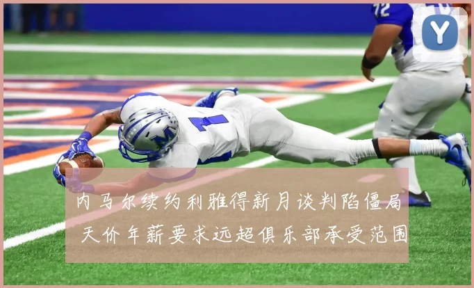 内马尔续约利雅得新月谈判陷僵局 天价年薪要求远超俱乐部承受范围