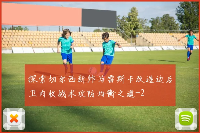 探索切尔西新帅马雷斯卡改造边后卫内收战术攻防均衡之道