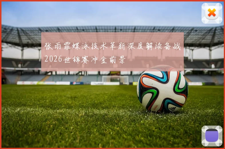 张雨霏蝶泳技术革新深度解读备战2026世锦赛冲金前景